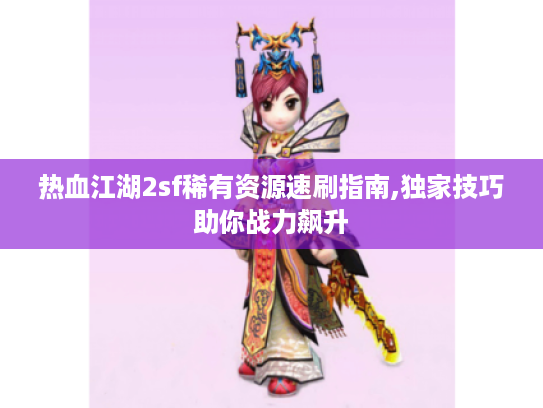 热血江湖2sf稀有资源速刷指南,独家技巧助你战力飙升