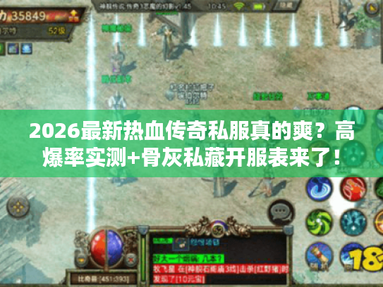 2026最新热血传奇私服真的爽？高爆率实测+骨灰私藏开服表来了！