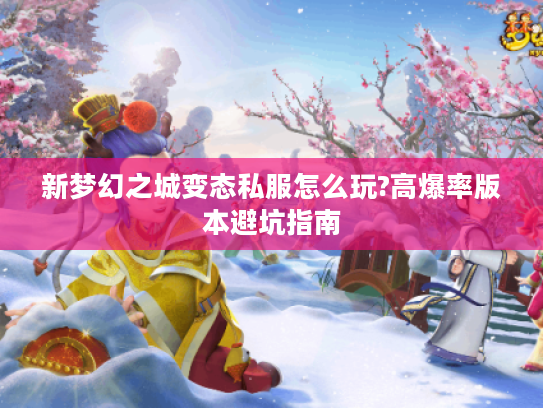 新梦幻之城变态私服怎么玩?高爆率版本避坑指南
