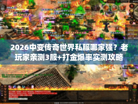2026中变传奇世界私服哪家强？老玩家亲测3服+打金爆率实测攻略