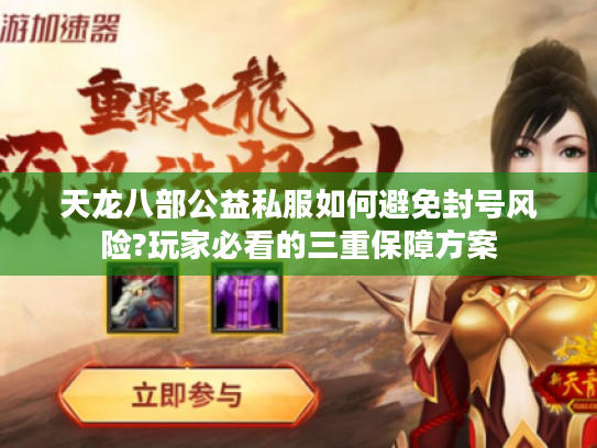 天龙八部公益私服如何避免封号风险?玩家必看的三重保障方案