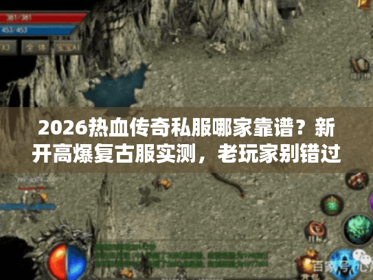 2026热血传奇私服哪家靠谱？新开高爆复古服实测，老玩家别错过！