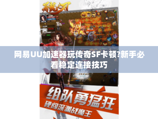 网易UU加速器玩传奇SF卡顿?新手必看稳定连接技巧