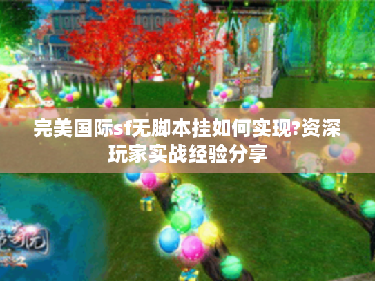 完美国际sf无脚本挂如何实现?资深玩家实战经验分享