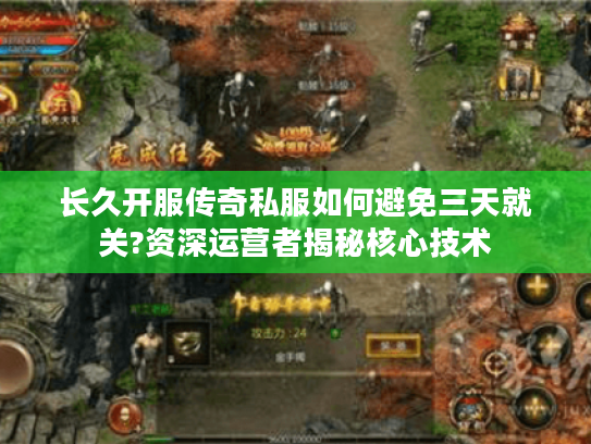 长久开服传奇私服如何避免三天就关?资深运营者揭秘核心技术