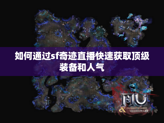 如何通过sf奇迹直播快速获取顶级装备和人气 如何通过sf奇迹直播快速获取顶级装备和人气