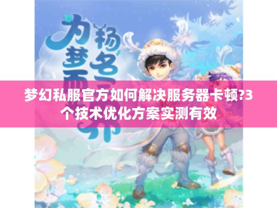 梦幻私服官方如何解决服务器卡顿?3个技术优化方案实测有效