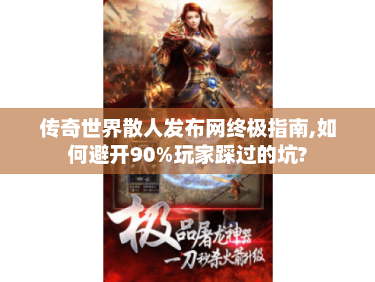 传奇世界散人发布网终极指南,如何避开90%玩家踩过的坑? 传奇世界散人发布网终极指南,如何避开90%玩家踩过的坑?