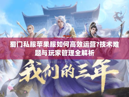 蜀门私服苹果服如何高效运营?技术难题与玩家管理全解析