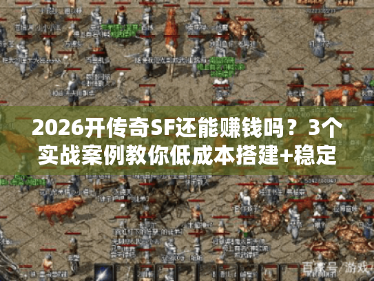 2026开传奇SF还能赚钱吗？3个实战案例教你低成本搭建+稳定运营！