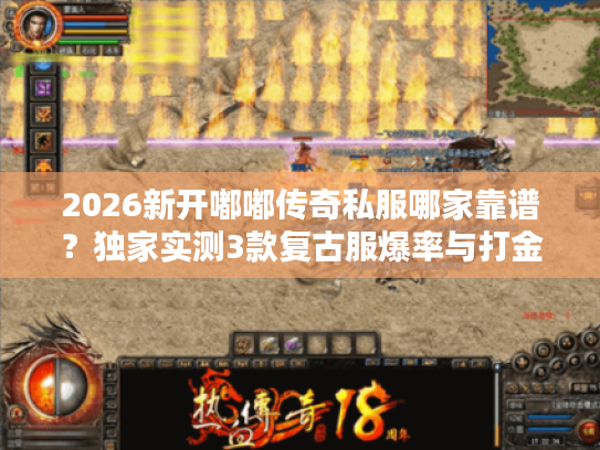 2026新开嘟嘟传奇私服哪家靠谱？独家实测3款复古服爆率与打金攻略