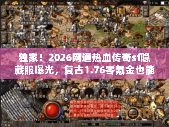 独家！2026网通热血传奇sf隐藏服曝光，复古1.76零氪金也能霸服？