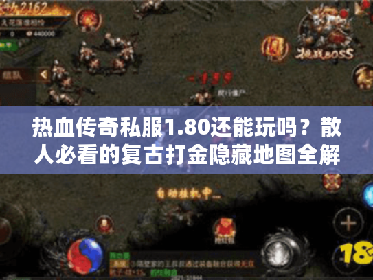热血传奇私服1.80还能玩吗？散人必看的复古打金隐藏地图全解析！