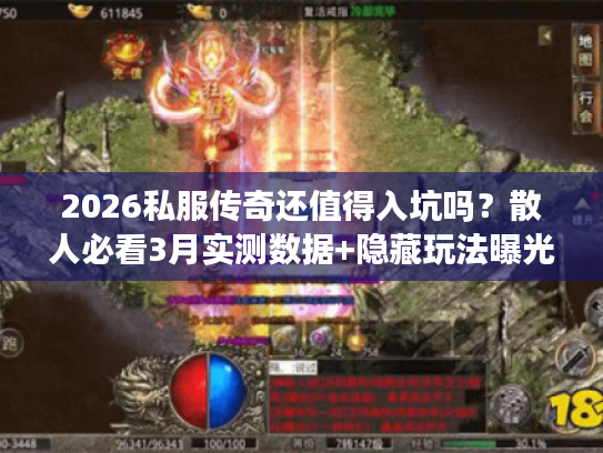 2026私服传奇还值得入坑吗？散人必看3月实测数据+隐藏玩法曝光
