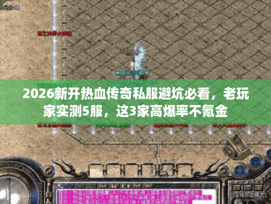 2026新开热血传奇私服避坑必看，老玩家实测5服，这3家高爆率不氪金