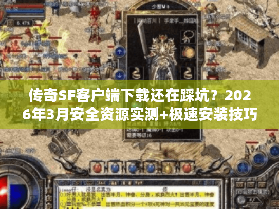 传奇SF客户端下载还在踩坑？2026年3月安全资源实测+极速安装技巧曝光！