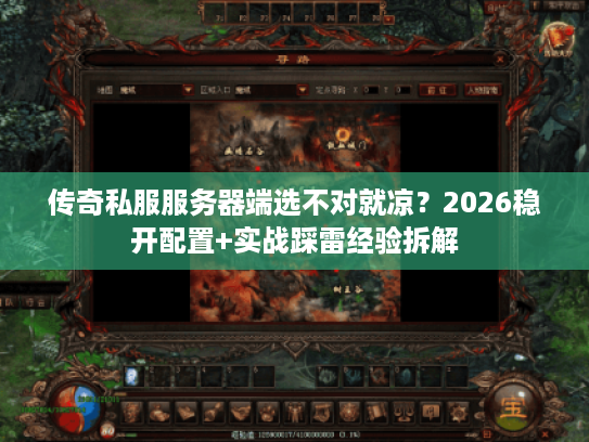 传奇私服服务器端选不对就凉？2026稳开配置+实战踩雷经验拆解
