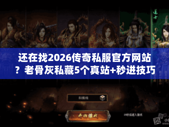 还在找2026传奇私服官方网站？老骨灰私藏5个真站+秒进技巧