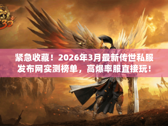 紧急收藏！2026年3月最新传世私服发布网实测榜单，高爆率服直接玩！