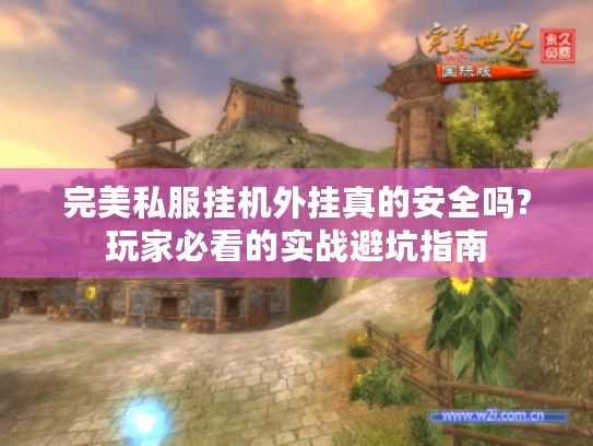 完美私服挂机外挂真的安全吗?玩家必看的实战避坑指南 完美私服挂机外挂真的安全吗?玩家必看的实战避坑指南