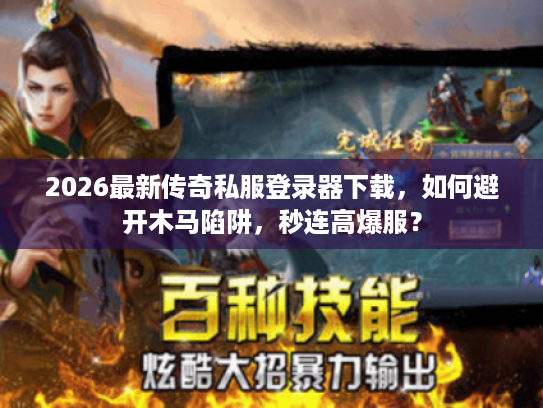 2026最新传奇私服登录器下载，如何避开木马陷阱，秒连高爆服？