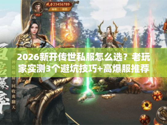 2026新开传世私服怎么选？老玩家实测3个避坑技巧+高爆服推荐