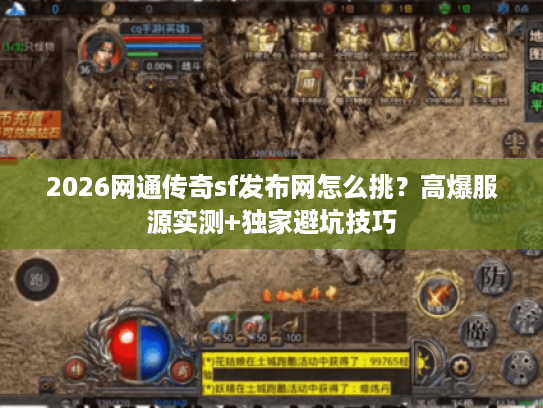 2026网通传奇sf发布网怎么挑？高爆服源实测+独家避坑技巧