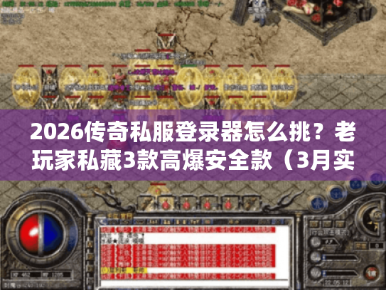 2026传奇私服登录器怎么挑?老玩家私藏3款高爆安全款(3月实测) 2026传奇私服登录器怎么挑?老玩家私藏3款高爆安全款(3月实测)