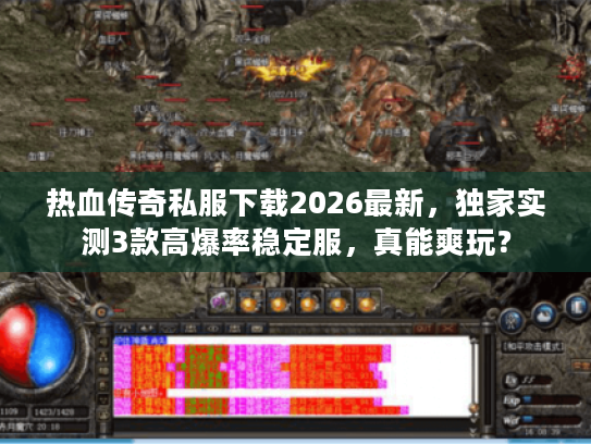 热血传奇私服下载2026最新，独家实测3款高爆率稳定服，真能爽玩？
