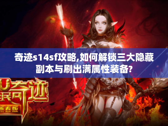 奇迹s14sf攻略,如何解锁三大隐藏副本与刷出满属性装备?