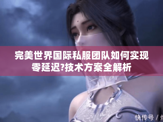完美世界国际私服团队如何实现零延迟?技术方案全解析