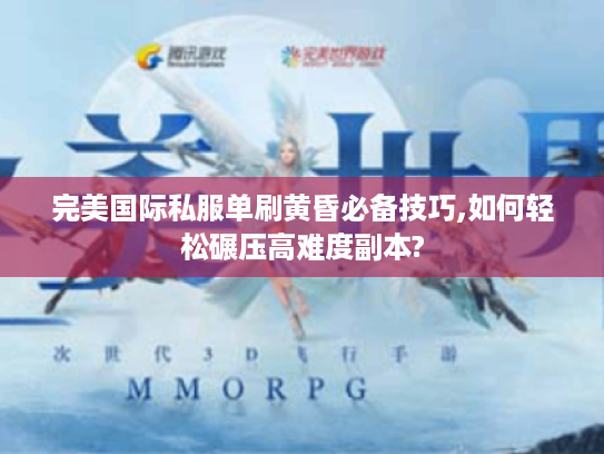 完美国际私服单刷黄昏必备技巧,如何轻松碾压高难度副本?