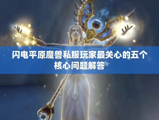 闪电平原魔兽私服玩家最关心的五个核心问题解答