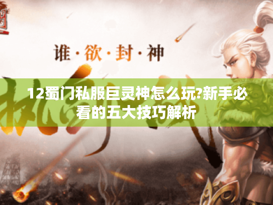 12蜀门私服巨灵神怎么玩?新手必看的五大技巧解析 12蜀门私服巨灵神怎么玩?新手必看的五大技巧解析