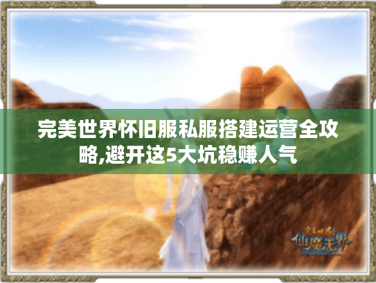 完美世界怀旧服私服搭建运营全攻略,避开这5大坑稳赚人气 完美世界怀旧服私服搭建运营全攻略,避开这5大坑稳赚人气