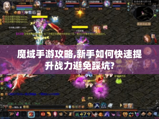 魔域手游攻略,新手如何快速提升战力避免踩坑?