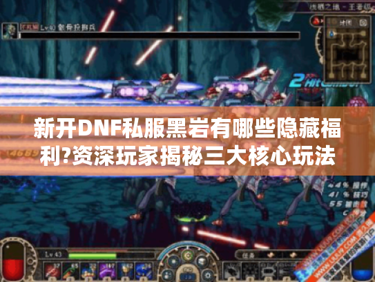 新开DNF私服黑岩有哪些隐藏福利?资深玩家揭秘三大核心玩法