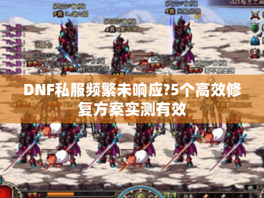 DNF私服频繁未响应?5个高效修复方案实测有效