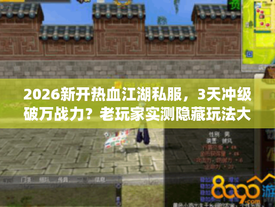 2026新开热血江湖私服，3天冲级破万战力？老玩家实测隐藏玩法大公开