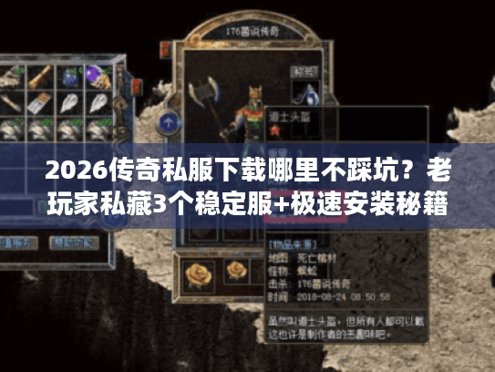 2026传奇私服下载哪里不踩坑？老玩家私藏3个稳定服+极速安装秘籍