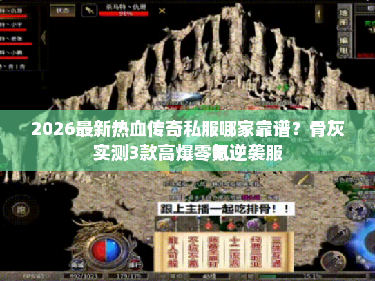 2026最新热血传奇私服哪家靠谱？骨灰实测3款高爆零氪逆袭服