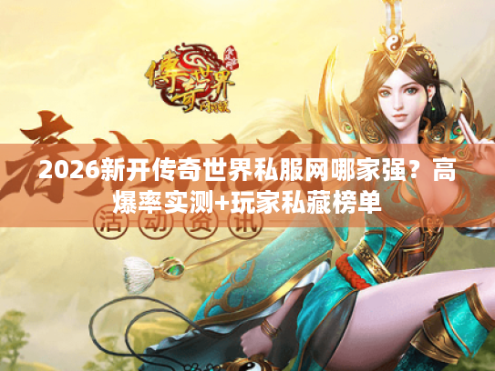 2026新开传奇世界私服网哪家强？高爆率实测+玩家私藏榜单