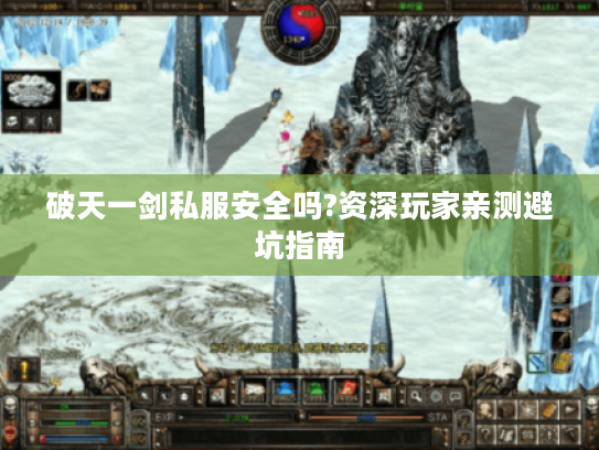 破天一剑私服安全吗?资深玩家亲测避坑指南