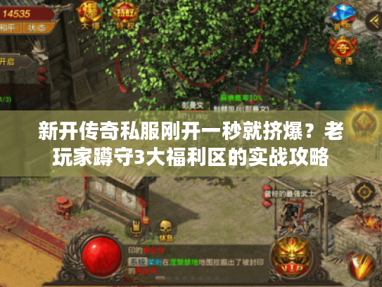 新开传奇私服刚开一秒就挤爆？老玩家蹲守3大福利区的实战攻略