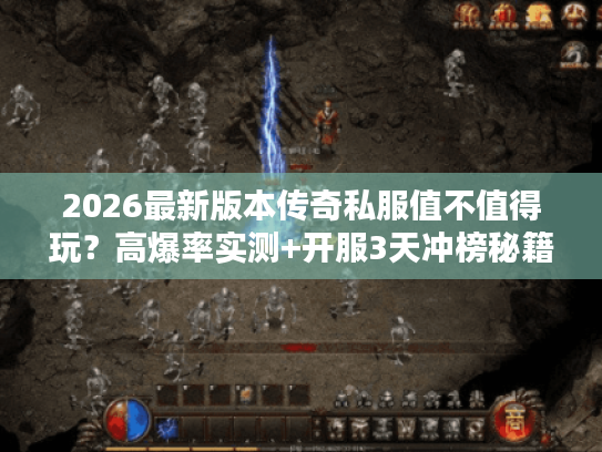 2026最新版本传奇私服值不值得玩？高爆率实测+开服3天冲榜秘籍