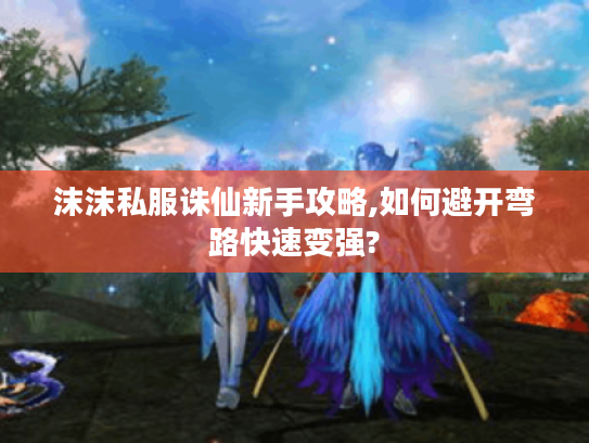 沫沫私服诛仙新手攻略,如何避开弯路快速变强?