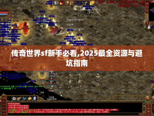 传奇世界sf新手必看,2025最全资源与避坑指南