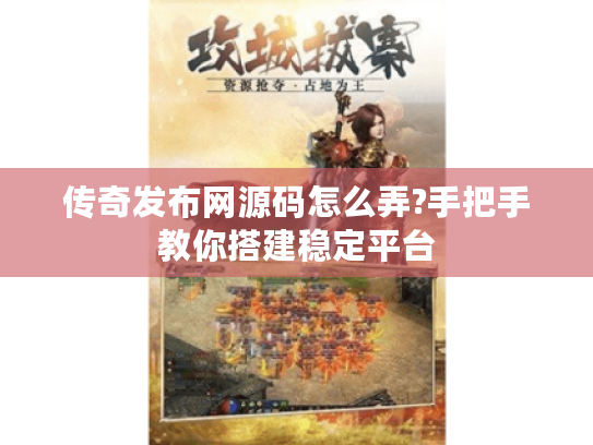 传奇发布网源码怎么弄?手把手教你搭建稳定平台
