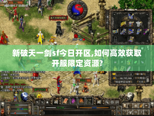 新破天一剑sf今日开区,如何高效获取开服限定资源?