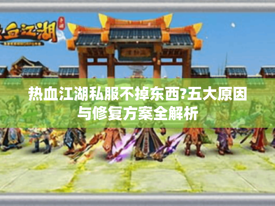 热血江湖私服不掉东西?五大原因与修复方案全解析